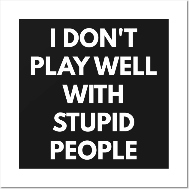 I Don't Play Well With Stupid People Wall Art by coffeeandwinedesigns